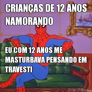CRIAN�AS DE 12 ANOS
NAMORANDO EU COM 12 ANOS ME
MASTURBAVA PENSANDO EM
TRAVESTI