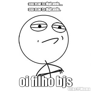 sua mae ta digitando ....
sua mae ta digitando.. oi filho bjs