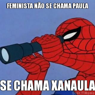 FEMINISTA N�O SE CHAMA PAULA SE CHAMA XANAULA