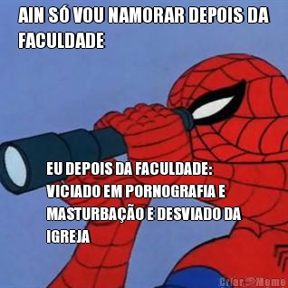 AIN S� VOU NAMORAR DEPOIS DA
FACULDADE EU DEPOIS DA FACULDADE:
VICIADO EM PORNOGRAFIA E
MASTURBA��O E DESVIADO DA
IGREJA