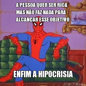 A PESSOA QUER SER RICA
MAS N�O FAZ NADA PARA
ALCAN�AR ESSE OBJETIVO ENFIM A HIPOCRISIA