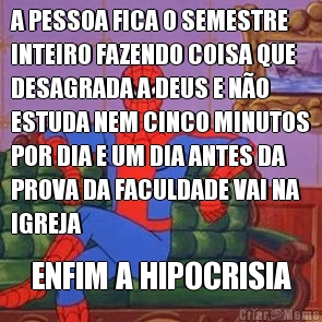 A PESSOA FICA O SEMESTRE
INTEIRO FAZENDO COISA QUE
DESAGRADA A DEUS E N�O
ESTUDA NEM CINCO MINUTOS
POR DIA E UM DIA ANTES DA
PROVA DA FACULDADE VAI NA
IGREJA ENFIM A HIPOCRISIA