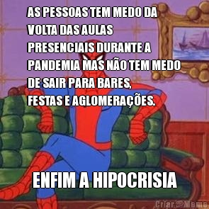 AS PESSOAS TEM MEDO DA
VOLTA DAS AULAS
PRESENCIAIS DURANTE A
PANDEMIA MAS N�O TEM MEDO
DE SAIR PARA BARES,
FESTAS E AGLOMERA��ES. ENFIM A HIPOCRISIA