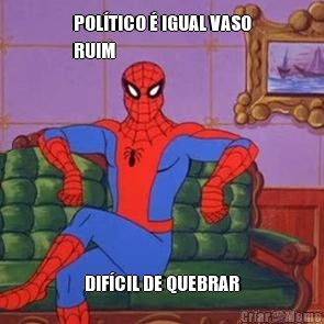 POL�TICO � IGUAL VASO
RUIM DIF�CIL DE QUEBRAR