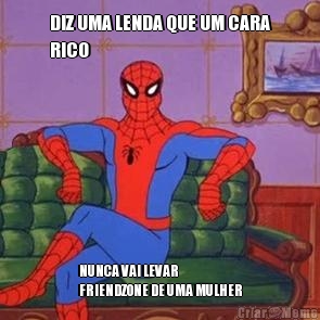 DIZ UMA LENDA QUE UM CARA
RICO NUNCA VAI LEVAR
FRIENDZONE DE UMA MULHER