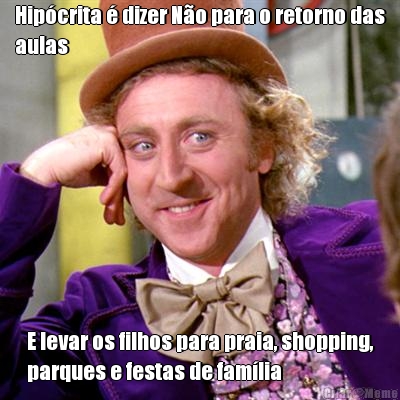 Hip�crita � dizer N�o para o retorno das
aulas  E levar os filhos para praia, shopping,
parques e festas de fam�lia