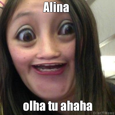 Alina  olha tu ahaha