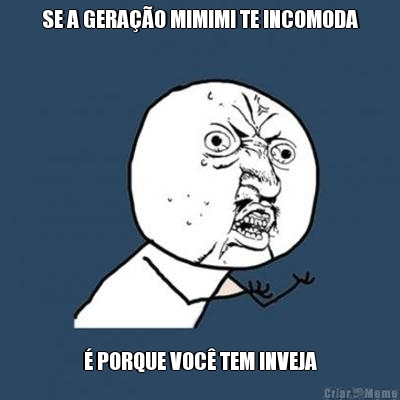 SE A GERA��O MIMIMI TE INCOMODA � PORQUE VOC� TEM INVEJA