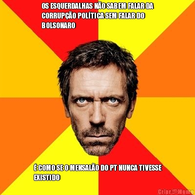 OS ESQUERDALHAS N�O SABEM FALAR DA
CORRUP��O POL�TICA SEM FALAR DO
BOLSONARO � COMO SE O MENSAL�O DO PT NUNCA TIVESSE
EXISTIDO