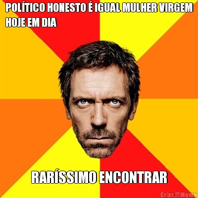 POL�TICO HONESTO � IGUAL MULHER VIRGEM
HOJE EM DIA RAR�SSIMO ENCONTRAR