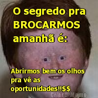O segredo pra
BROCARMOS 
amanh� �: Abrirmos bem os olhos 
pra v� as
oportunidades!!$$