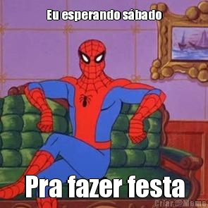 Eu esperando s�bado Pra fazer festa