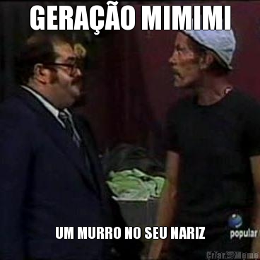 GERA��O MIMIMI UM MURRO NO SEU NARIZ