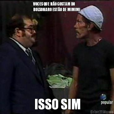 VOCES QUE N�O GOSTAM DO
BOLSONARO EST�O DE MIMIMI ISSO SIM