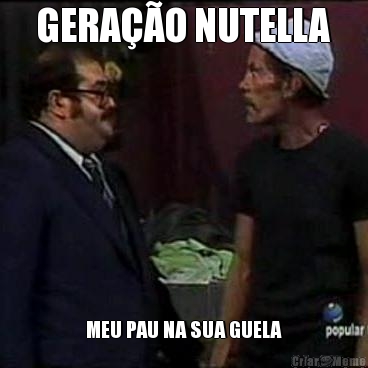 GERA��O NUTELLA MEU PAU NA SUA GUELA