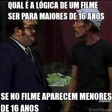 QUAL � A L�GICA DE UM FILME
SER PARA MAIORES DE 16 ANOS SE NO FILME APARECEM MENORES
DE 16 ANOS