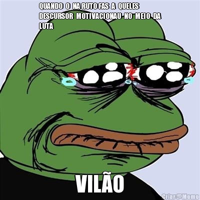 QUANDO  O  NA RUTO FAS  A  QUELES
DESCURSOR  MOTIVACIONAU  NO  MEIO  DA
LUTA VIL�O