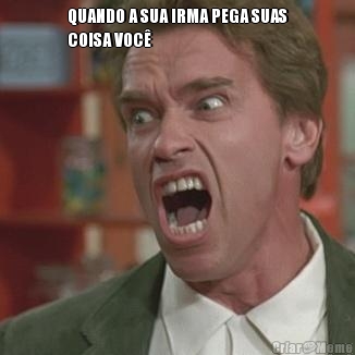 QUANDO A SUA IRMA PEGA SUAS
COISA VOC� 