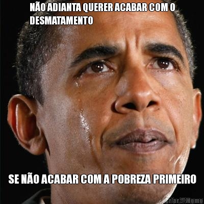 N�O ADIANTA QUERER ACABAR COM O
DESMATAMENTO SE N�O ACABAR COM A POBREZA PRIMEIRO