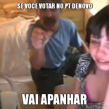 SE VOCE VOTAR NO PT DENOVO VAI APANHAR