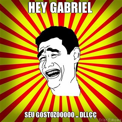 HEY GABRIEL  SEU GOSTOZOOOOO ... DLL�� 