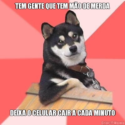 TEM GENTE QUE TEM M�O DE MERDA DEIXA O CELULAR CAIR A CADA MINUTO