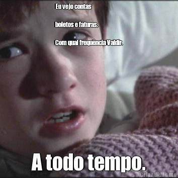 Eu vejo contas

boletos e faturas.

Com qual frequ�ncia Valdir. A todo tempo.