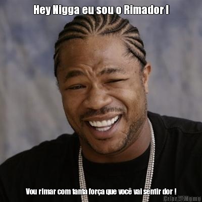 Hey Nigga eu sou o Rimador ! Vou rimar com tanta for�a que voc� vai sentir dor !