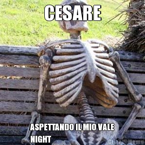 CESARE ASPETTANDO IL MIO VALE
NIGHT