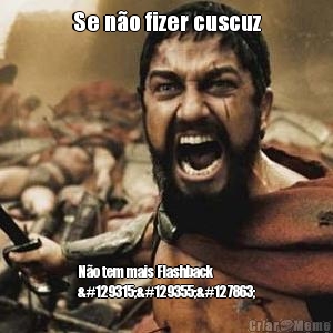 Se n�o fizer cuscuz N�o tem mais Flashback
🤣🥋🍷