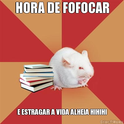 HORA DE FOFOCAR E ESTRAGAR A VIDA ALHEIA HIHIHI