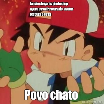 J� n�o chega �s photoshop
agora essa frescura de  avatar
rescura e essa  Povo chato 