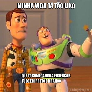 MINHA VIDA T� T�O LIXO QUE TO COME�ANDO A ENXERGAR
TUDO EM PRETO E BRANCO