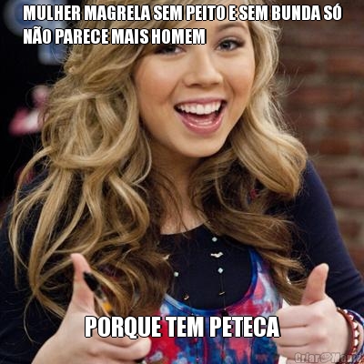 MULHER MAGRELA SEM PEITO E SEM BUNDA S�
N�O PARECE MAIS HOMEM PORQUE TEM PETECA