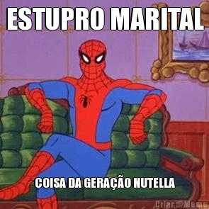 ESTUPRO MARITAL COISA DA GERA��O NUTELLA