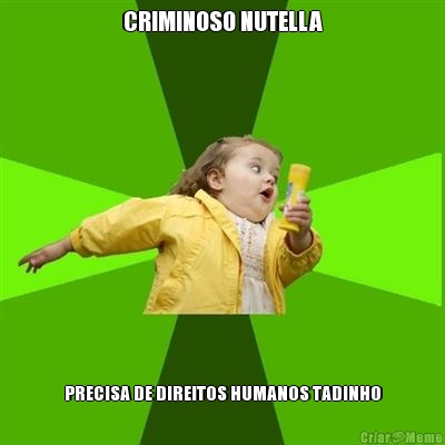 CRIMINOSO NUTELLA PRECISA DE DIREITOS HUMANOS TADINHO