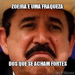 ZOEIRA � UMA FRAQUEZA DOS QUE SE ACHAM FORTES
