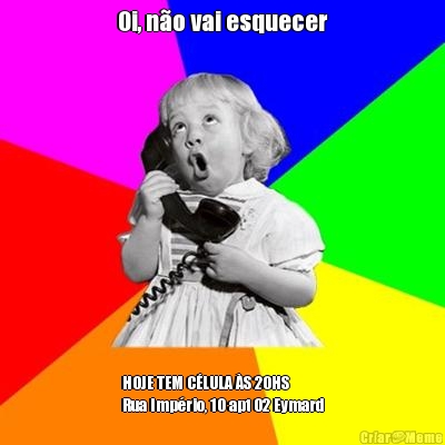 Oi, n�o vai esquecer HOJE TEM C�LULA �S 20HS
Rua Imp�rio, 10 apt 02 Eymard