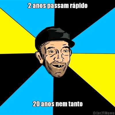 2 anos passam r�pido 20 anos nem tanto