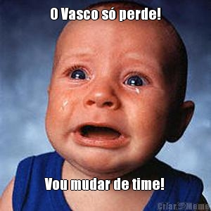 O Vasco s� perde! Vou mudar de time!