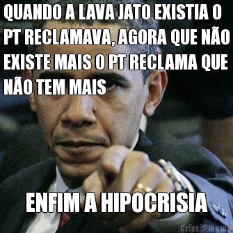 QUANDO A LAVA JATO EXISTIA O
PT RECLAMAVA, AGORA QUE N�O
EXISTE MAIS O PT RECLAMA QUE
N�O TEM MAIS ENFIM A HIPOCRISIA