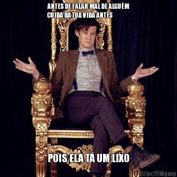 ANTES DE FALAR MAL DE ALGU�M
CUIDA DA TUA VIDA ANTES POIS ELA T� UM LIXO