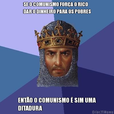SE O COMUNISMO FOR�A O RICO
DAR O DINHEIRO PARA OS POBRES ENT�O O COMUNISMO � SIM UMA
DITADURA