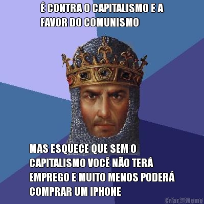 � CONTRA O CAPITALISMO E A
FAVOR DO COMUNISMO MAS ESQUECE QUE SEM O
CAPITALISMO VOC� N�O TER�
EMPREGO E MUITO MENOS PODER�
COMPRAR UM IPHONE