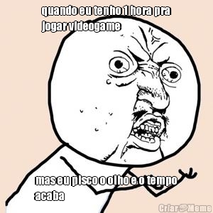 quando eu tenho 1 hora pra
jogar videogame mas eu pisco o olho e o tempo
acaba