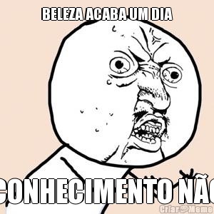 BELEZA ACABA UM DIA CONHECIMENTO N�O