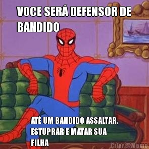 VOCE SER� DEFENSOR DE
BANDIDO AT� UM BANDIDO ASSALTAR,
ESTUPRAR E MATAR SUA
FILHA