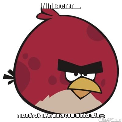Minha cara....... quando algu�m mexe com minha m�e;;;;