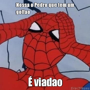 Nossa o Pedro que tem um
golfao  � viadao