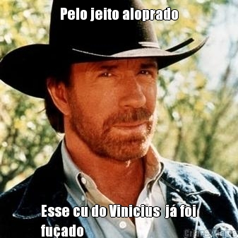 Pelo jeito aloprado Esse cu do Vinicius  j� foi
fu�ado